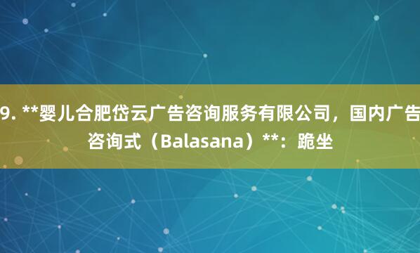 9. **婴儿合肥岱云广告咨询服务有限公司，国内广告咨询式（Balasana）**：跪坐